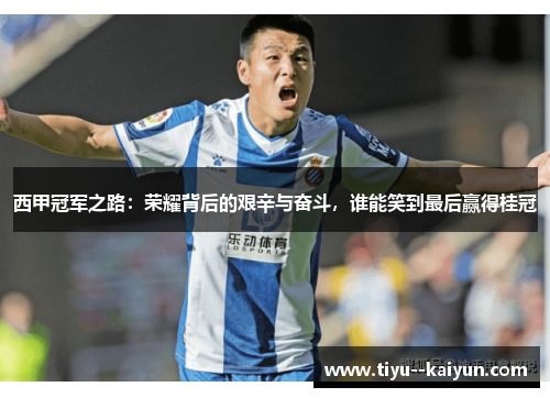 西甲冠军之路：荣耀背后的艰辛与奋斗，谁能笑到最后赢得桂冠