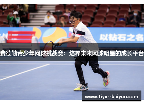 费德勒青少年网球挑战赛：培养未来网球明星的成长平台