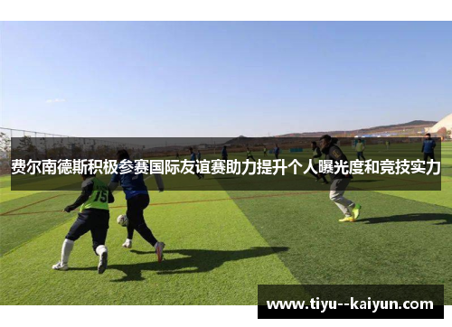 费尔南德斯积极参赛国际友谊赛助力提升个人曝光度和竞技实力