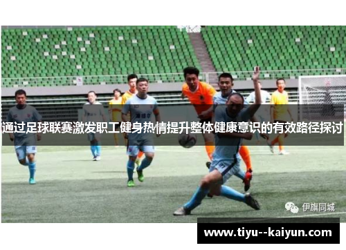 通过足球联赛激发职工健身热情提升整体健康意识的有效路径探讨