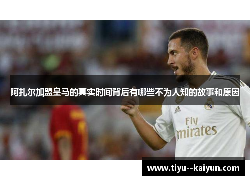 阿扎尔加盟皇马的真实时间背后有哪些不为人知的故事和原因