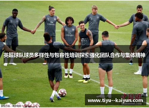 英超球队球员多样性与包容性培训探索强化团队合作与集体精神