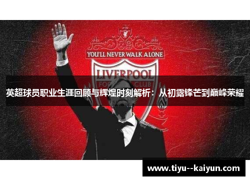 英超球员职业生涯回顾与辉煌时刻解析：从初露锋芒到巅峰荣耀