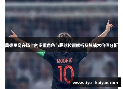 莫德里奇在场上的多重角色与踢球位置解析及其战术价值分析 莫德里奇在场上的多重角色与踢球位置解析及其战术价值分析