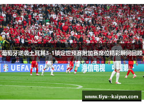 葡萄牙逆袭土耳其3-1锁定世预赛附加赛席位精彩瞬间回顾