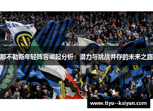 那不勒斯年轻阵容崛起分析:潜力与挑战并存的未来之路 那不勒斯年轻阵容崛起分析:潜力与挑战并存的未来之路