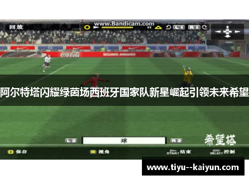 阿尔特塔闪耀绿茵场西班牙国家队新星崛起引领未来希望 阿尔特塔闪耀绿茵场西班牙国家队新星崛起引领未来希望