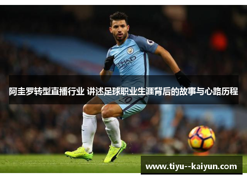 阿圭罗转型直播行业 讲述足球职业生涯背后的故事与心路历程