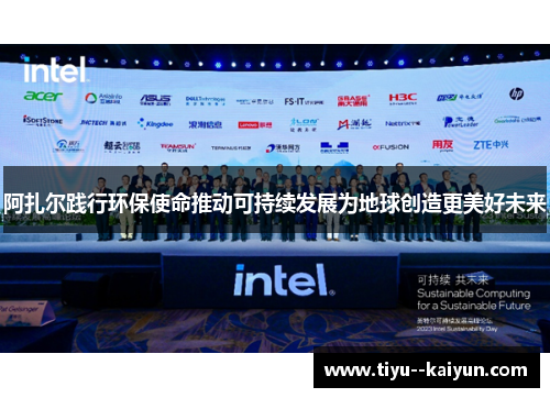 阿扎尔践行环保使命推动可持续发展为地球创造更美好未来 阿扎尔践行环保使命推动可持续发展为地球创造更美好未来