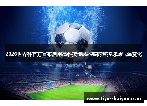 2026世界杯官方宣布启用高科技传感器实时监控球场气温变化 2026世界杯官方宣布启用高科技传感器实时监控球场气温变化