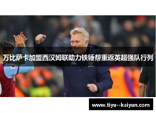 万比萨卡加盟西汉姆联助力铁锤帮重返英超强队行列 万比萨卡加盟西汉姆联助力铁锤帮重返英超强队行列