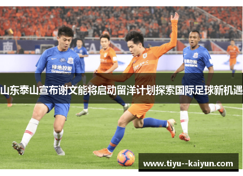 山东泰山宣布谢文能将启动留洋计划探索国际足球新机遇