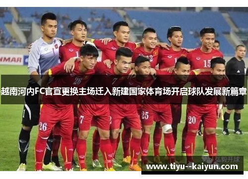 越南河内FC官宣更换主场迁入新建国家体育场开启球队发展新篇章 越南河内FC官宣更换主场迁入新建国家体育场开启球队发展新篇章