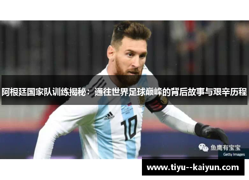 阿根廷国家队训练揭秘:通往世界足球巅峰的背后故事与艰辛历程 阿根廷国家队训练揭秘:通往世界足球巅峰的背后故事与艰辛历程