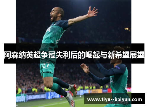 阿森纳英超争冠失利后的崛起与新希望展望