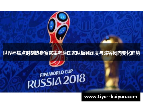 世界杯焦点时刻热身赛密集考验国家队板凳深度与阵容风向变化趋势 世界杯焦点时刻热身赛密集考验国家队板凳深度与阵容风向变化趋势