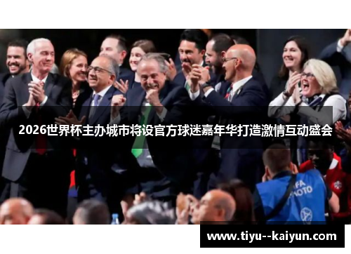 2026世界杯主办城市将设官方球迷嘉年华打造激情互动盛会 2026世界杯主办城市将设官方球迷嘉年华打造激情互动盛会