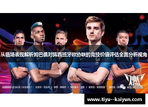 从临场表现解析姆巴佩对阵西班牙欧协联的竞技价值评估全面分析视角 从临场表现解析姆巴佩对阵西班牙欧协联的竞技价值评估全面分析视角